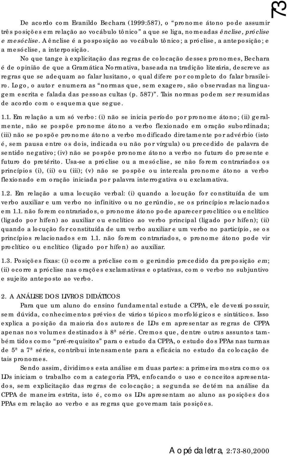 No que tange à explicitação das regras de colocação desses pronomes, Bechara é de opinião de que a Gramática Normativa, baseada na tradição literária, descreve as regras que se adequam ao falar