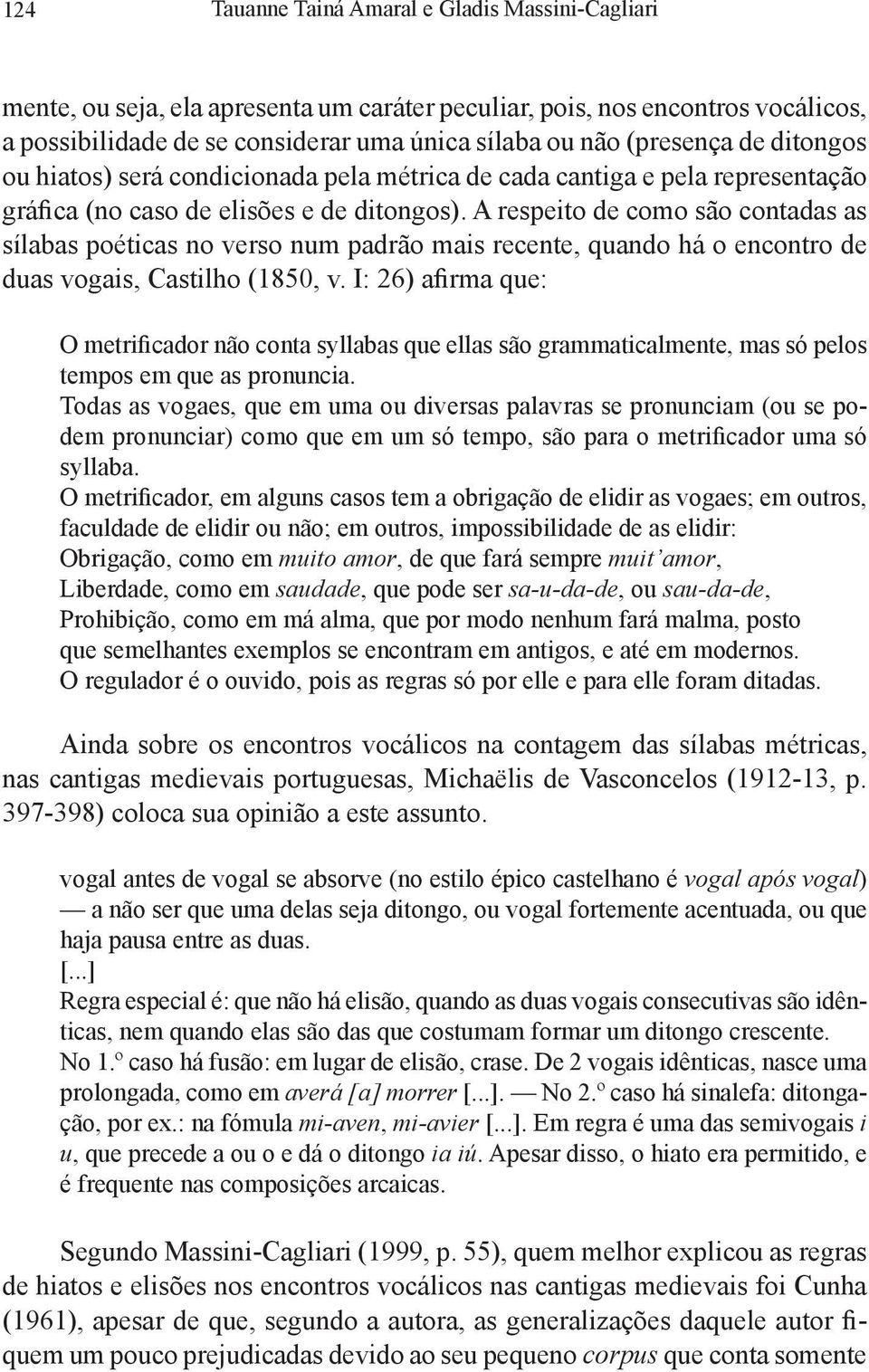 A respeito de como são contadas as sílabas poéticas no verso num padrão mais recente, quando há o encontro de duas vogais, Castilho (1850, v.