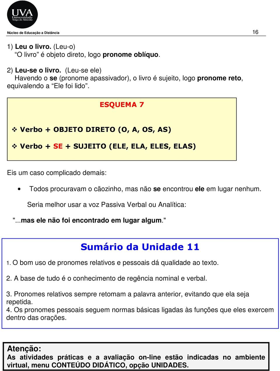 ESQUEMA 7 Verbo + OBJETO DIRETO (O, A, OS, AS) Verbo + SE + SUJEITO (ELE, ELA, ELES, ELAS) Eis um caso complicado demais: Todos procuravam o cãozinho, mas não se encontrou ele em lugar nenhum.