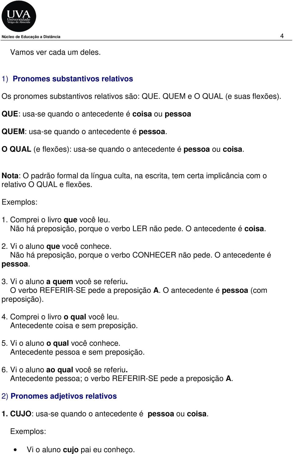 Nota: O padrão formal da língua culta, na escrita, tem certa implicância com o relativo O QUAL e flexões. 1. Comprei o livro que você leu. Não há preposição, porque o verbo LER não pede.