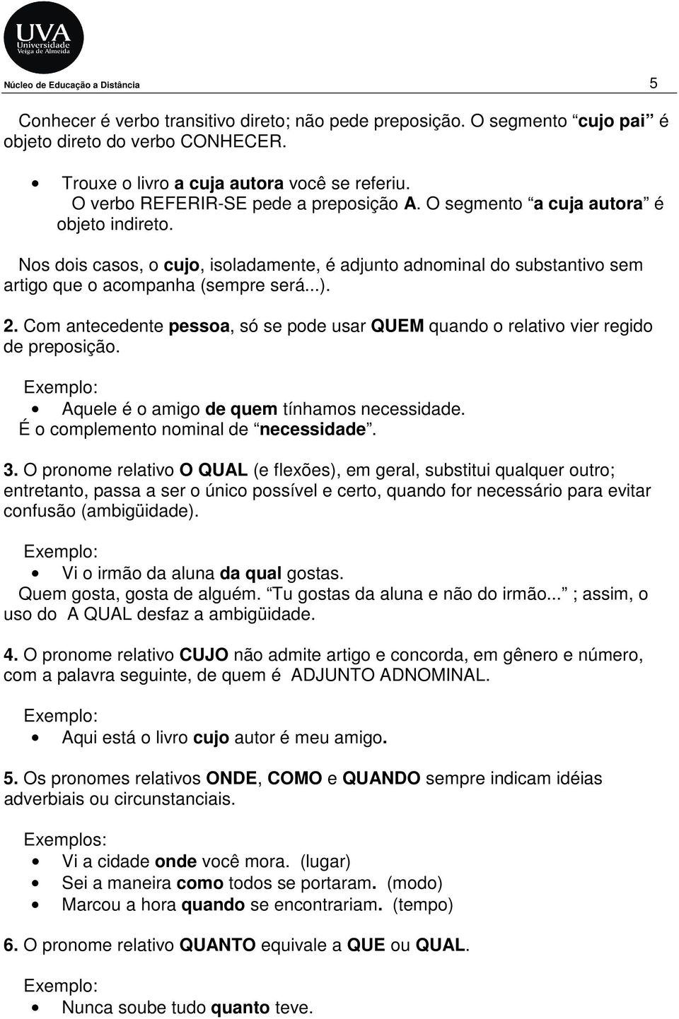 2. Com antecedente pessoa, só se pode usar QUEM quando o relativo vier regido de preposição. Exemplo: Aquele é o amigo de quem tínhamos necessidade. É o complemento nominal de necessidade. 3.