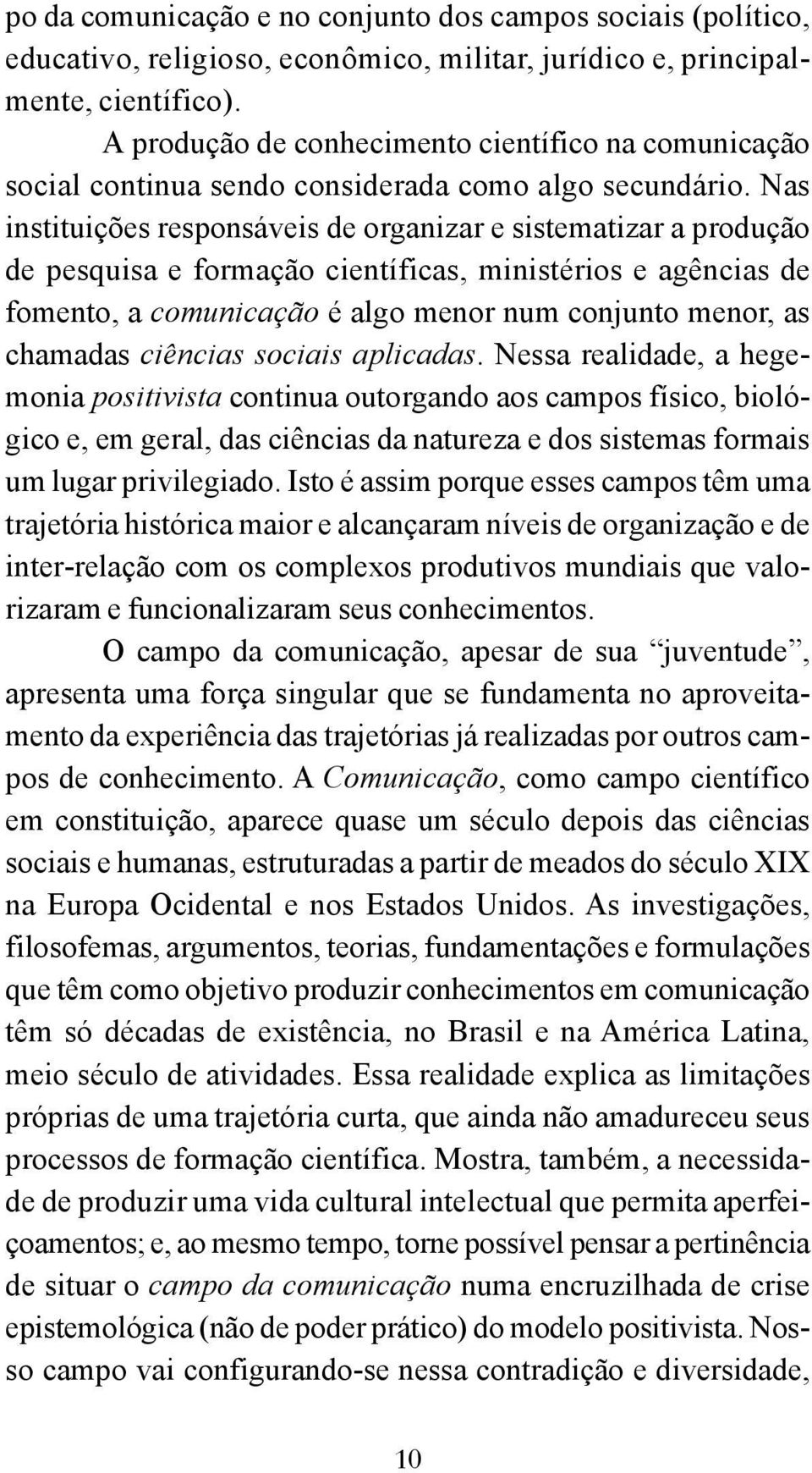 Nas instituições responsáveis de organizar e sistematizar a produção de pesquisa e formação científicas, ministérios e agências de fomento, a comunicação é algo menor num conjunto menor, as chamadas