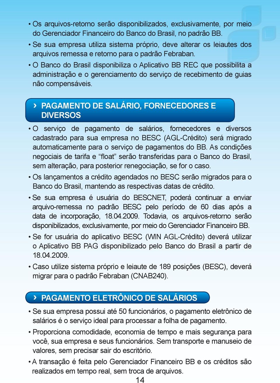 O Banco do Brasil disponibiliza o Aplicativo BB REC que possibilita a administração e o gerenciamento do serviço de recebimento de guias não compensáveis.