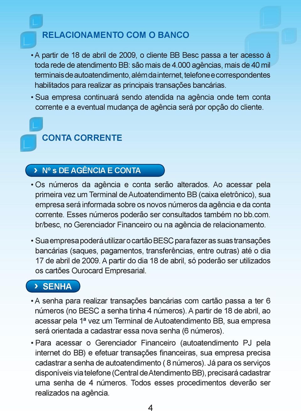 Sua empresa continuará sendo atendida na agência onde tem conta corrente e a eventual mudança de agência será por opção do cliente.