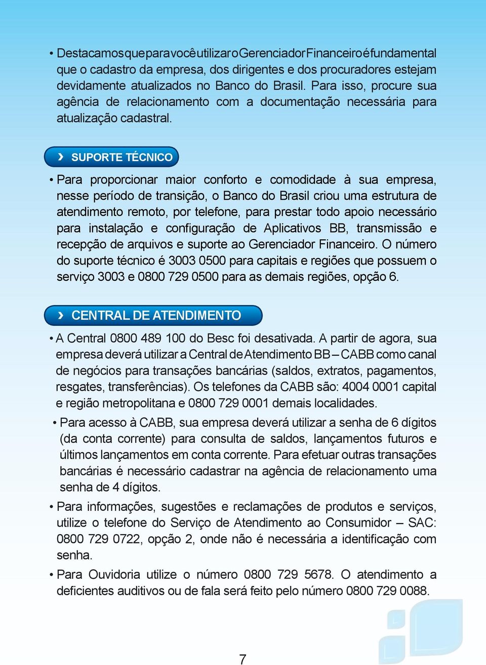 SUPORTE TÉCNICO Para proporcionar maior conforto e comodidade à sua empresa, nesse período de transição, o Banco do Brasil criou uma estrutura de atendimento remoto, por telefone, para prestar todo