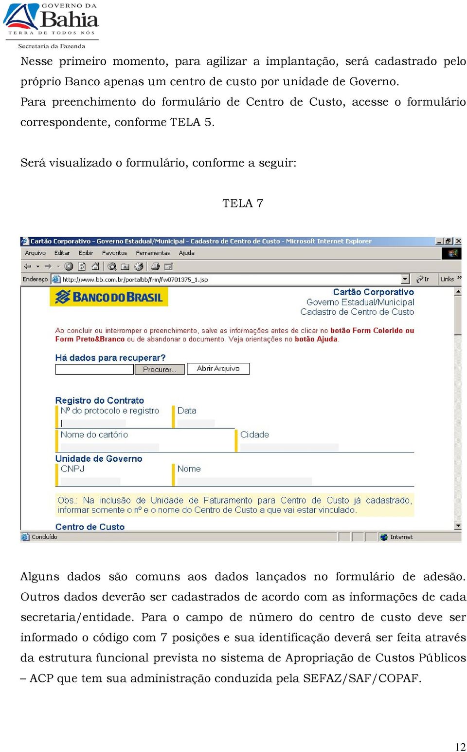 Será visualizado o formulário, conforme a seguir: TELA 7 Alguns dados são comuns aos dados lançados no formulário de adesão.