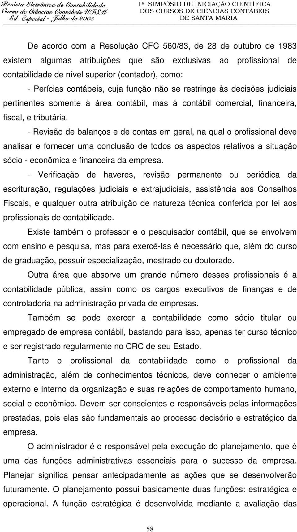 - Revisão de balanços e de contas em geral, na qual o profissional deve analisar e fornecer uma conclusão de todos os aspectos relativos a situação sócio - econômica e financeira da empresa.