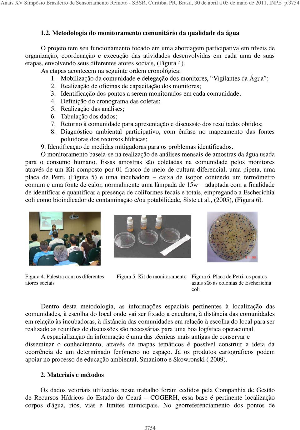 Metodologia do monitoramento comunitário da qualidade da água O projeto tem seu funcionamento focado em uma abordagem participativa em níveis de organização, coordenação e execução das atividades