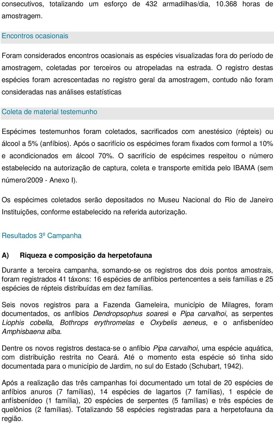 O registro destas espécies foram acrescentadas no registro geral da amostragem, contudo não foram consideradas nas análises estatísticas Coleta de material testemunho Espécimes testemunhos foram