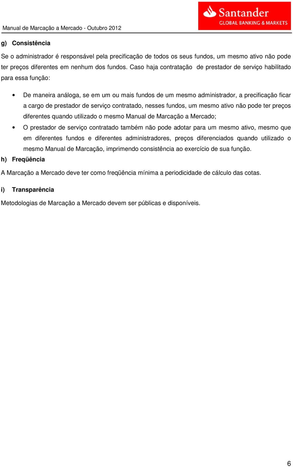 contratado, nesses fundos, um mesmo ativo não pode ter preços diferentes quando utilizado o mesmo Manual de Marcação a Mercado; O prestador de serviço contratado também não pode adotar para um mesmo