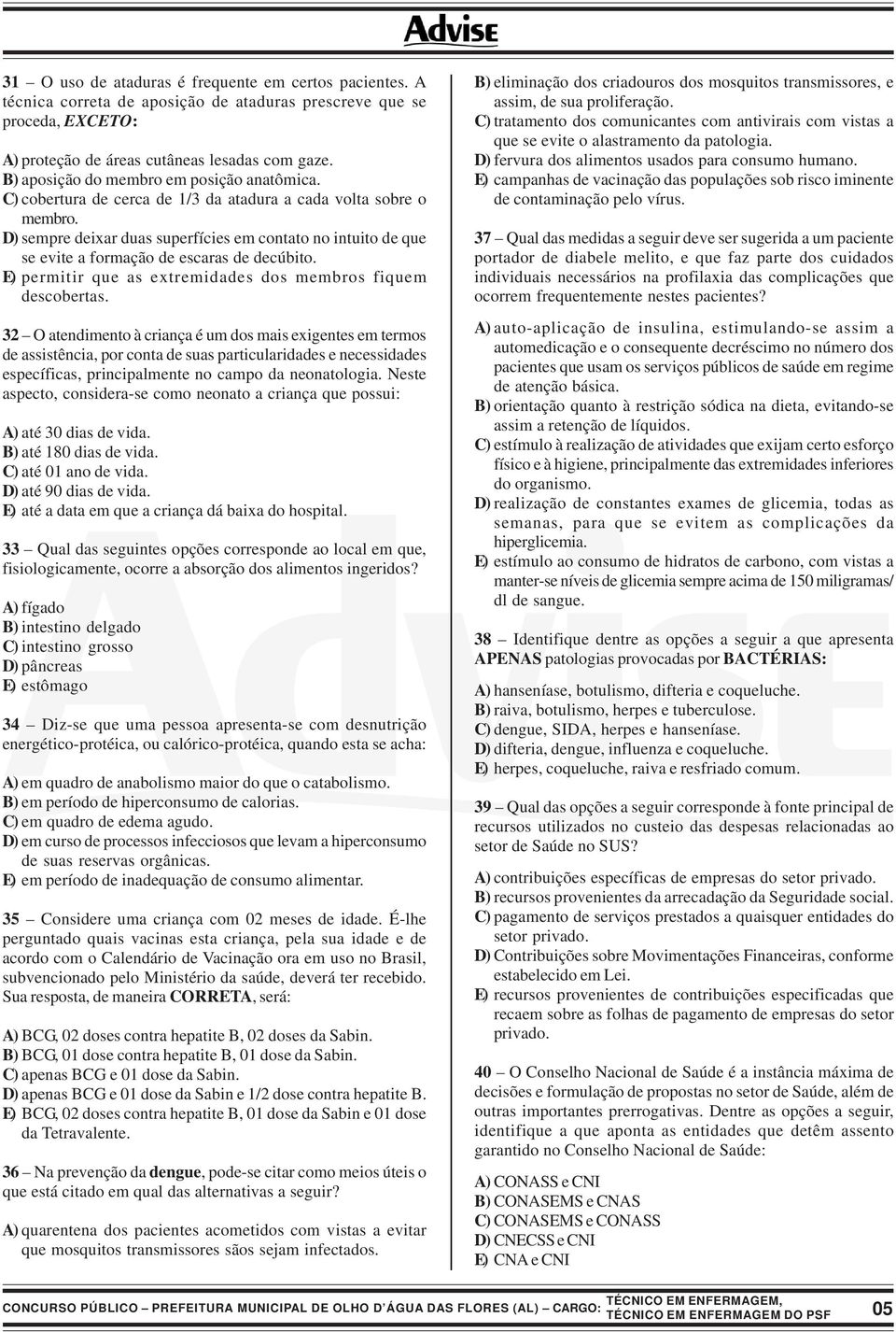 D) sempre deixar duas superfícies em contato no intuito de que se evite a formação de escaras de decúbito. E) permitir que as extremidades dos membros fiquem descobertas.