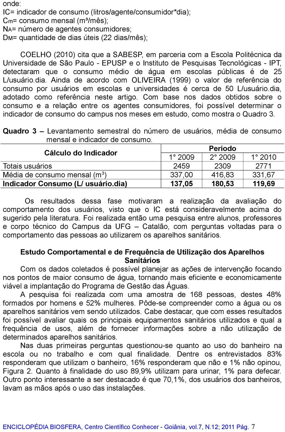 L/usuário.dia. Ainda de acordo com OLIVEIRA (1999) o valor de referência do consumo por usuários em escolas e universidades é cerca de 50 L/usuário.dia, adotado como referência neste artigo.