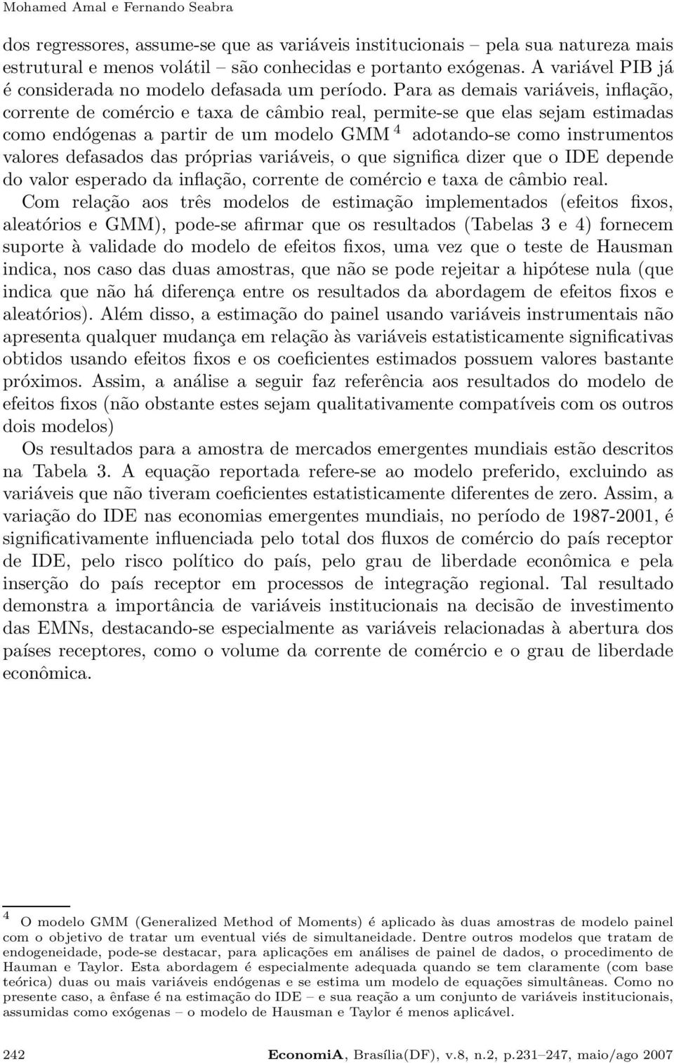 Para as demais variáveis, inflação, corrente de comércio e taxa de câmbio real, permite-se que elas sejam estimadas como endógenas a partir de um modelo GMM 4 adotando-se como instrumentos valores