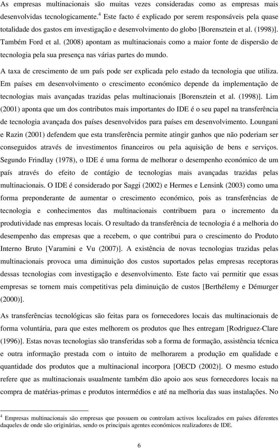 (2008) apontam as multinacionais como a maior fonte de dispersão de tecnologia pela sua presença nas várias partes do mundo.