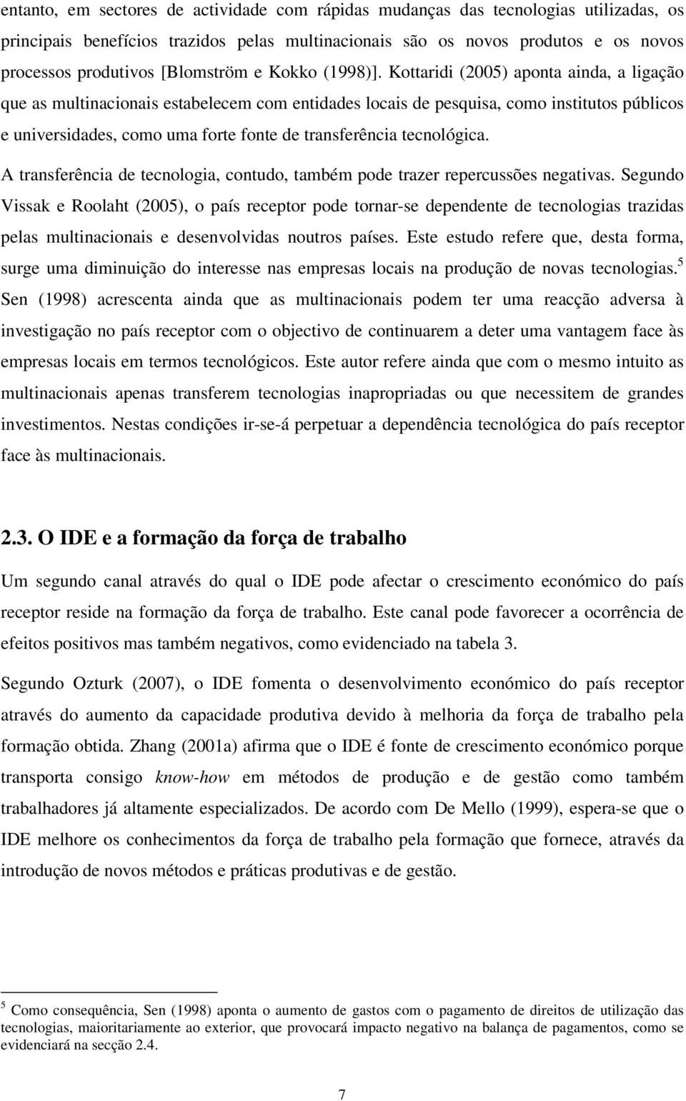 Kottaridi (2005) aponta ainda, a ligação que as multinacionais estabelecem com entidades locais de pesquisa, como institutos públicos e universidades, como uma forte fonte de transferência