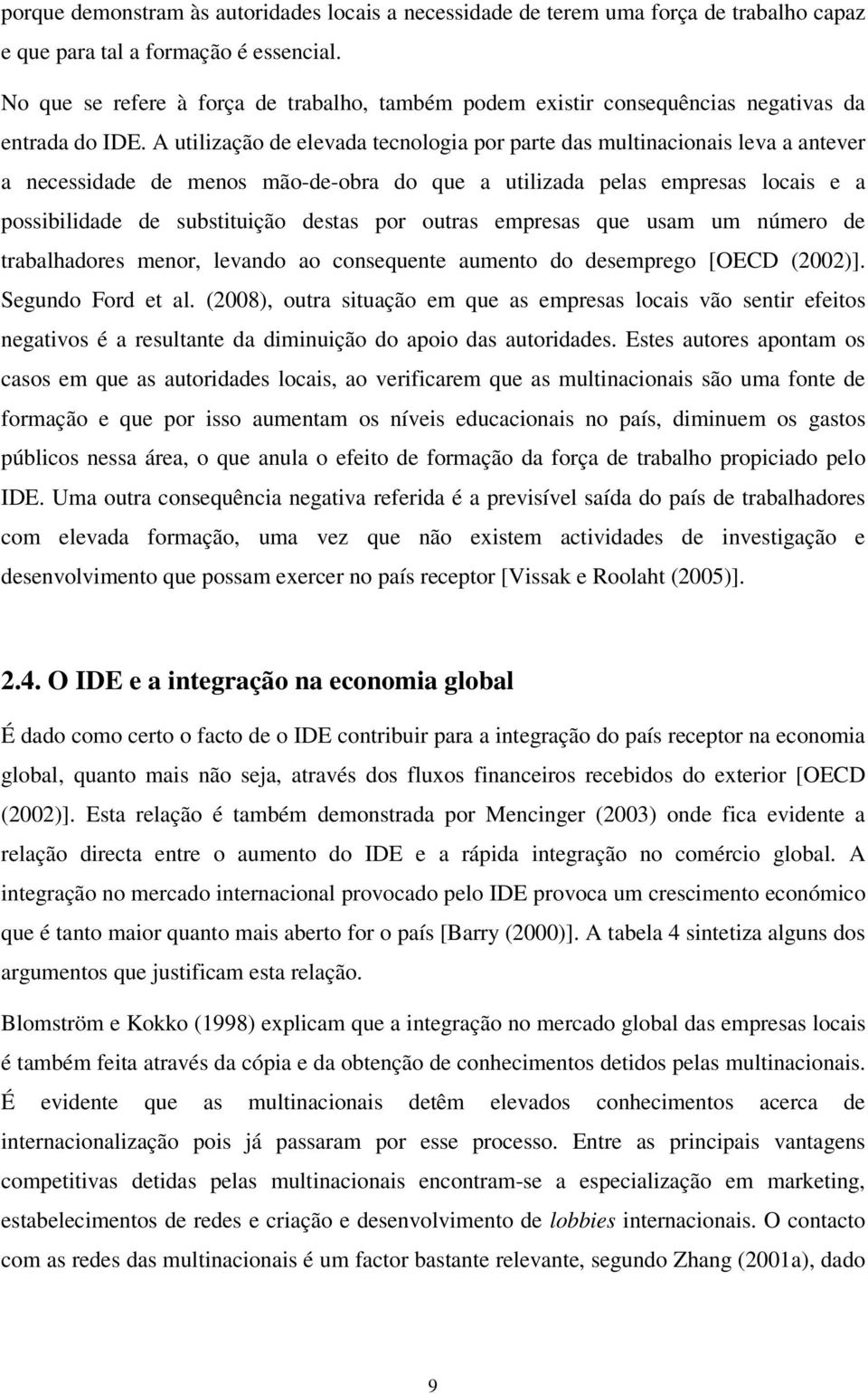 A utilização de elevada tecnologia por parte das multinacionais leva a antever a necessidade de menos mão-de-obra do que a utilizada pelas empresas locais e a possibilidade de substituição destas por