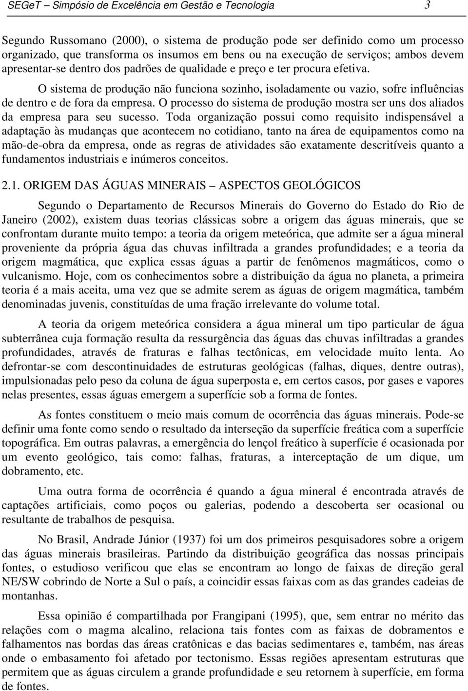 O sistema de produção não funciona sozinho, isoladamente ou vazio, sofre influências de dentro e de fora da empresa.