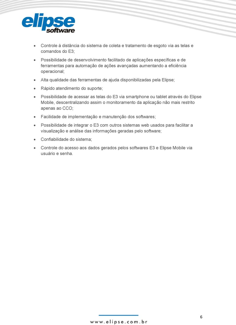 via smartphone ou tablet através do Elipse Mobile, descentralizando assim o monitoramento da aplicação não mais restrito apenas ao CCO; Facilidade de implementação e manutenção dos softwares;