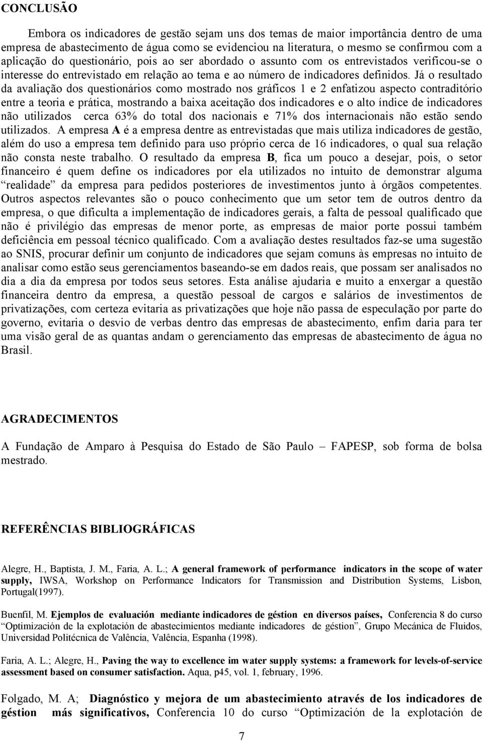 Já o resultado da avaliação dos questionários como mostrado nos gráficos 1 e 2 enfatizou aspecto contraditório entre a teoria e prática, mostrando a baixa aceitação dos indicadores e o alto índice de