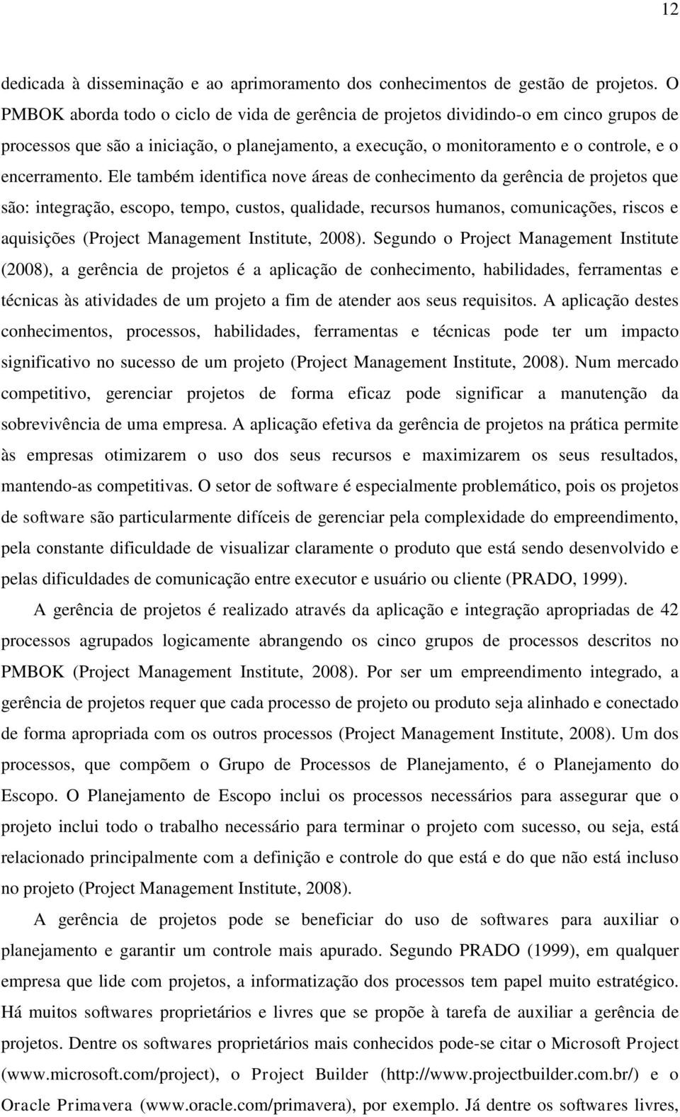 Ele também identifica nove áreas de conhecimento da gerência de projetos que são: integração, escopo, tempo, custos, qualidade, recursos humanos, comunicações, riscos e aquisições (Project Management