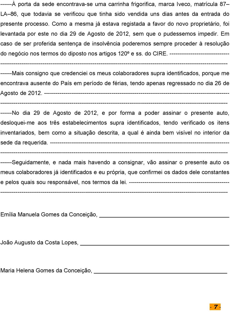 Em caso de ser proferida sentença de insolvência poderemos sempre proceder à resolução do negócio nos termos do diposto nos artigos 120º e ss. do CIRE.