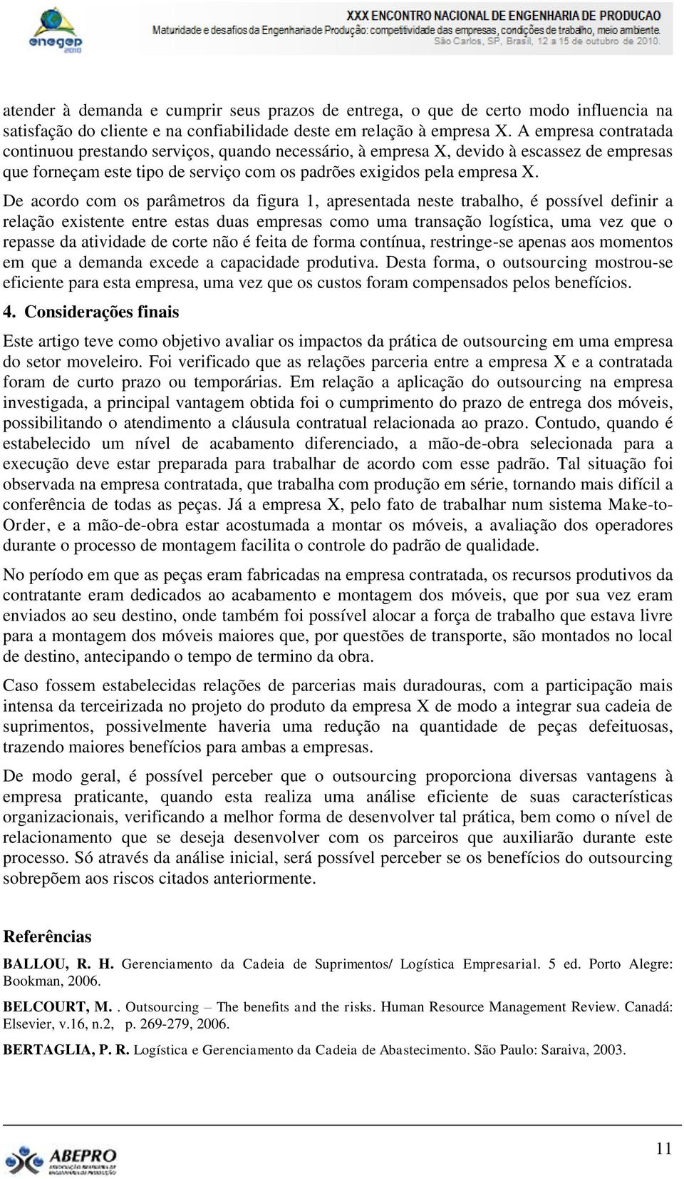 De acordo com os parâmetros da figura 1, apresentada neste trabalho, é possível definir a relação existente entre estas duas empresas como uma transação logística, uma vez que o repasse da atividade