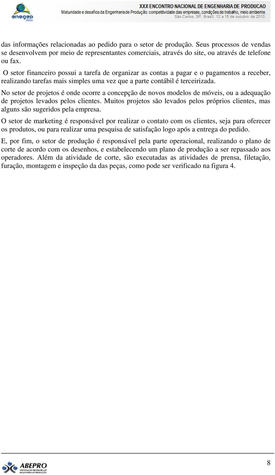 No setor de projetos é onde ocorre a concepção de novos modelos de móveis, ou a adequação de projetos levados pelos clientes.