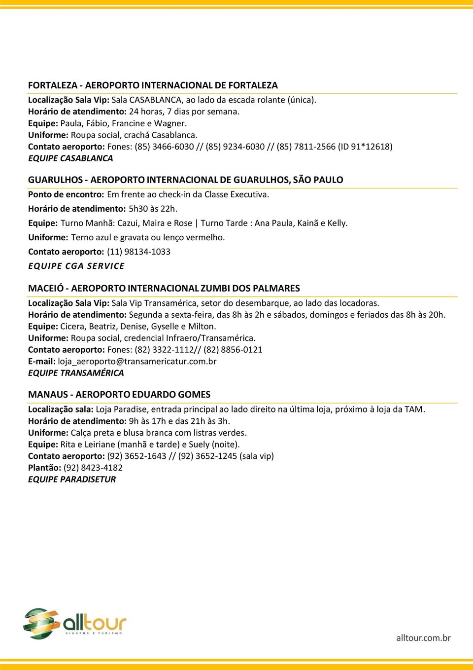 Contato aeroporto: Fones: (85) 3466-6030 // (85) 9234-6030 // (85) 7811-2566 (ID 91*12618) EQUIPE CASABLANCA GUARULHOS - AEROPORTO INTERNACIONAL DE GUARULHOS, SÃO PAULO Ponto de encontro: Em frente