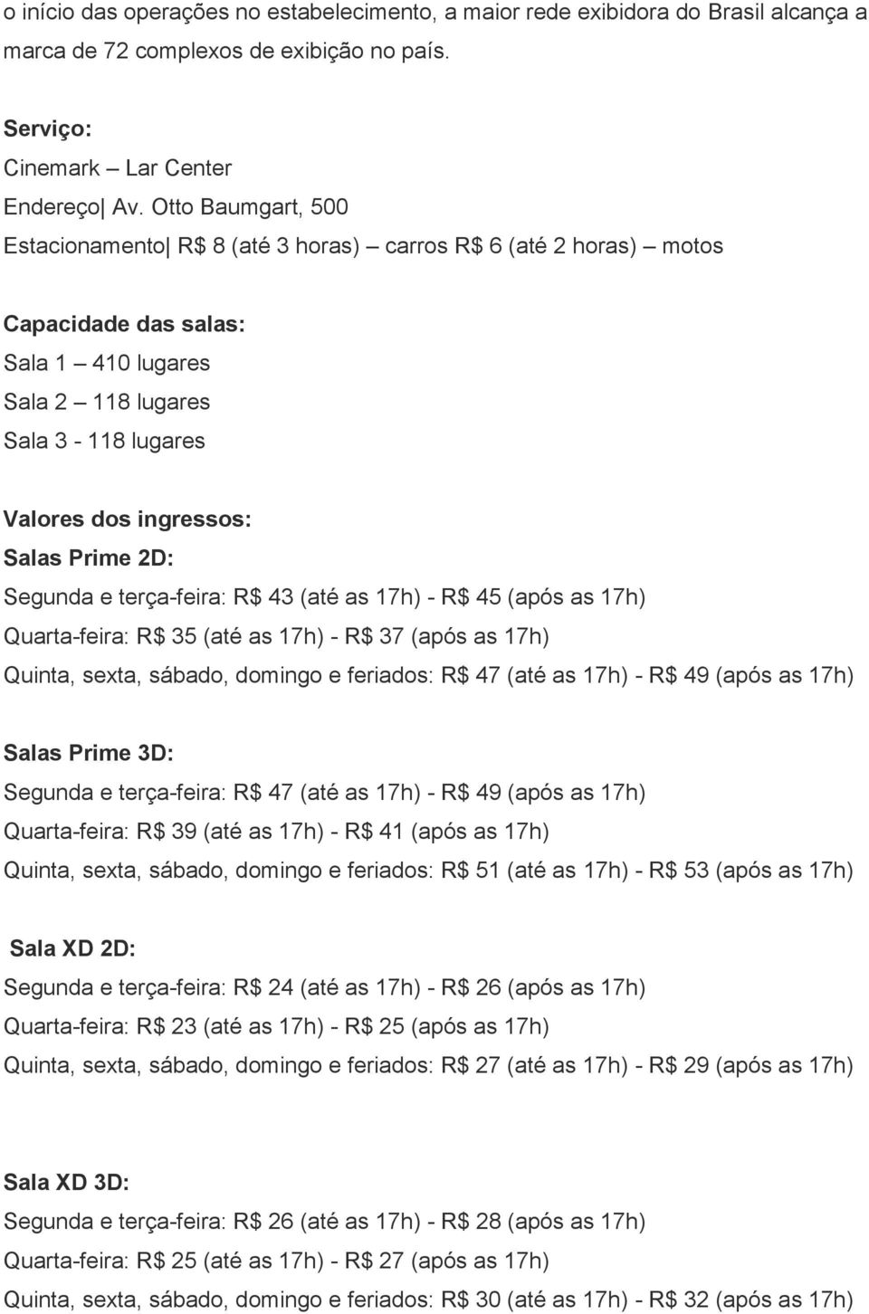 2D: Segunda e terça-feira: R$ 43 (até as 17h) - R$ 45 (após as 17h) Quarta-feira: R$ 35 (até as 17h) - R$ 37 (após as 17h) Quinta, sexta, sábado, domingo e feriados: R$ 47 (até as 17h) - R$ 49 (após