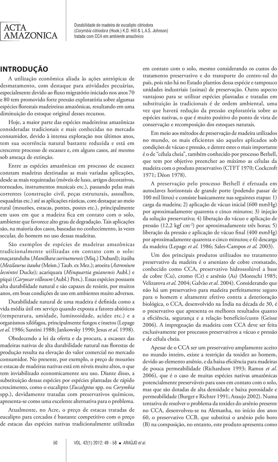 Hoje, a maior parte das espécies madeireiras amazônicas consideradas tradicionais e mais conhecidas no mercado consumidor, devido à intensa exploração nos últimos anos, tem sua ocorrência natural