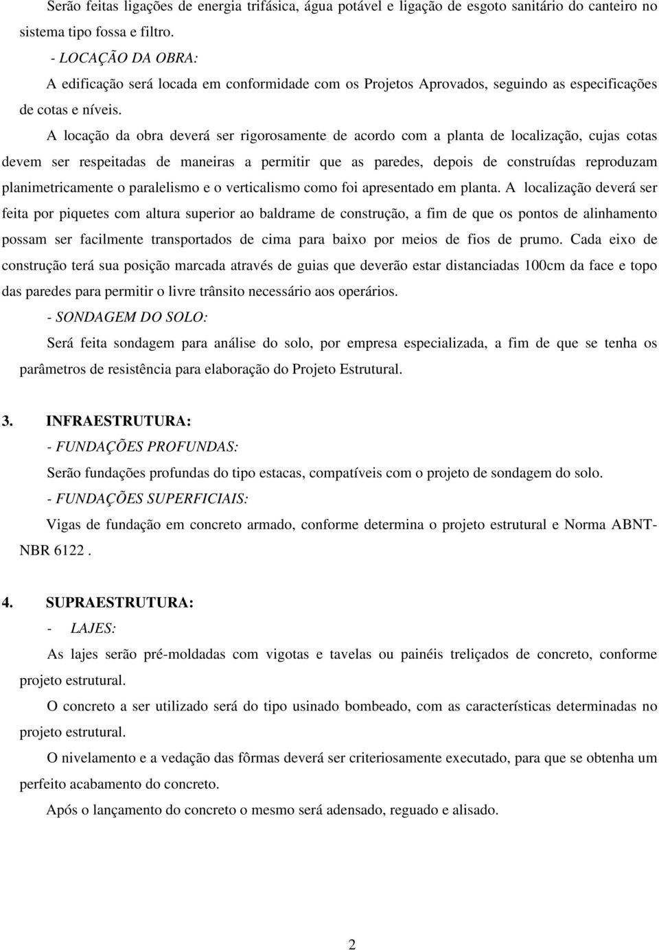 A locação da obra deverá ser rigorosamente de acordo com a planta de localização, cujas cotas devem ser respeitadas de maneiras a permitir que as paredes, depois de construídas reproduzam