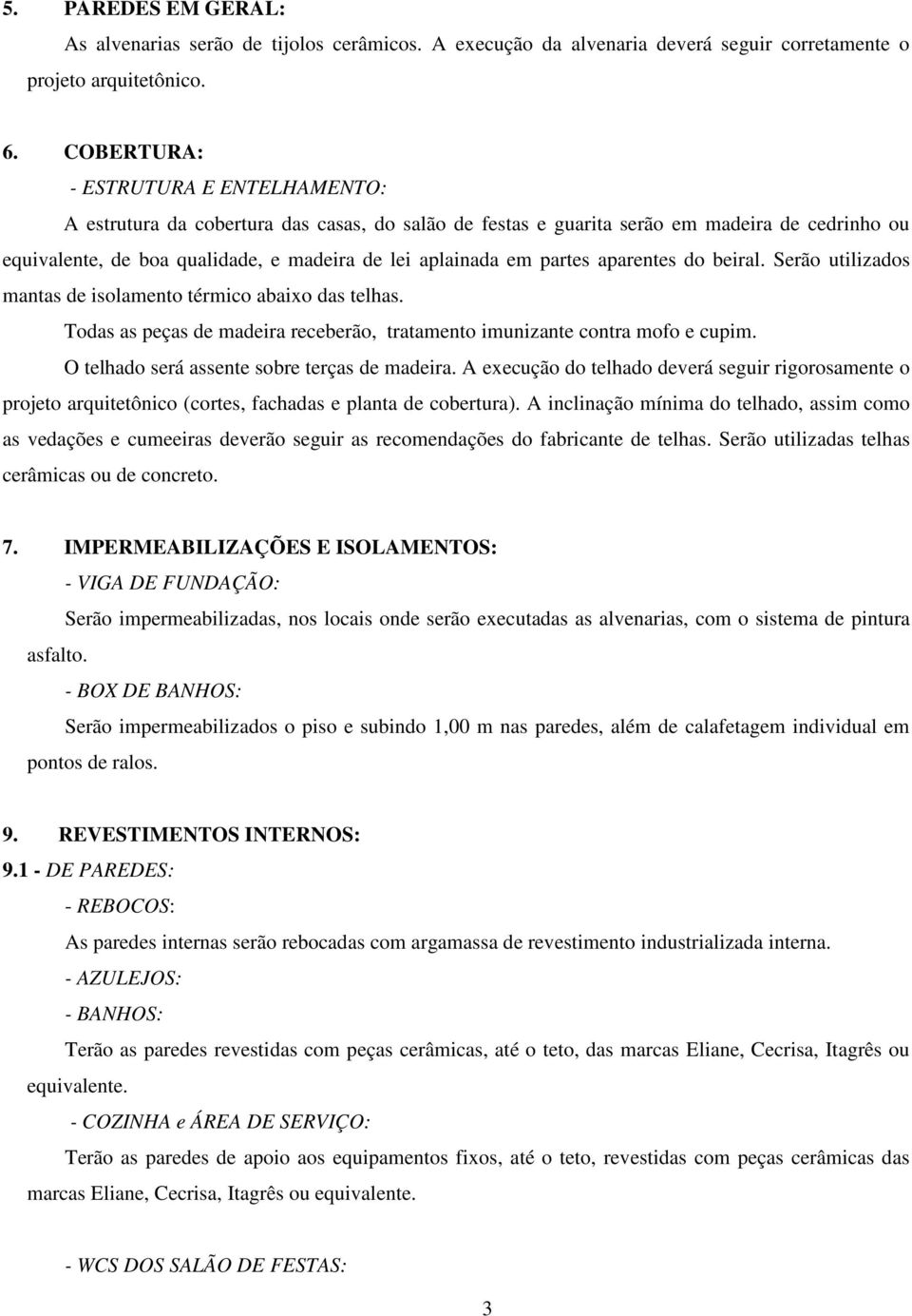 partes aparentes do beiral. Serão utilizados mantas de isolamento térmico abaixo das telhas. Todas as peças de madeira receberão, tratamento imunizante contra mofo e cupim.