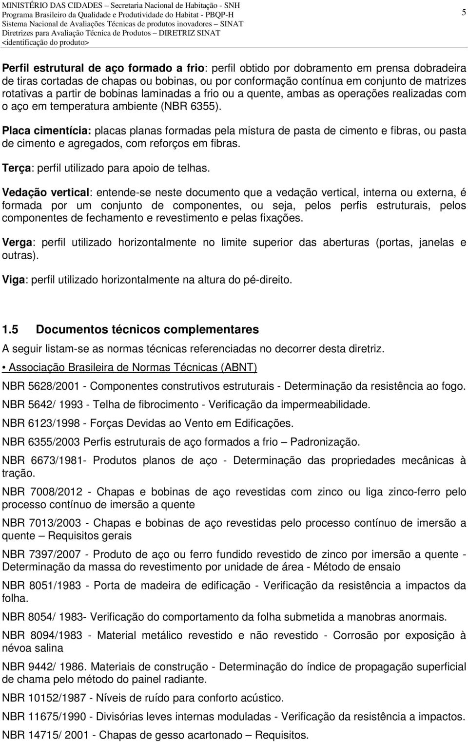 Placa cimentícia: placas planas formadas pela mistura de pasta de cimento e fibras, ou pasta de cimento e agregados, com reforços em fibras. Terça: perfil utilizado para apoio de telhas.