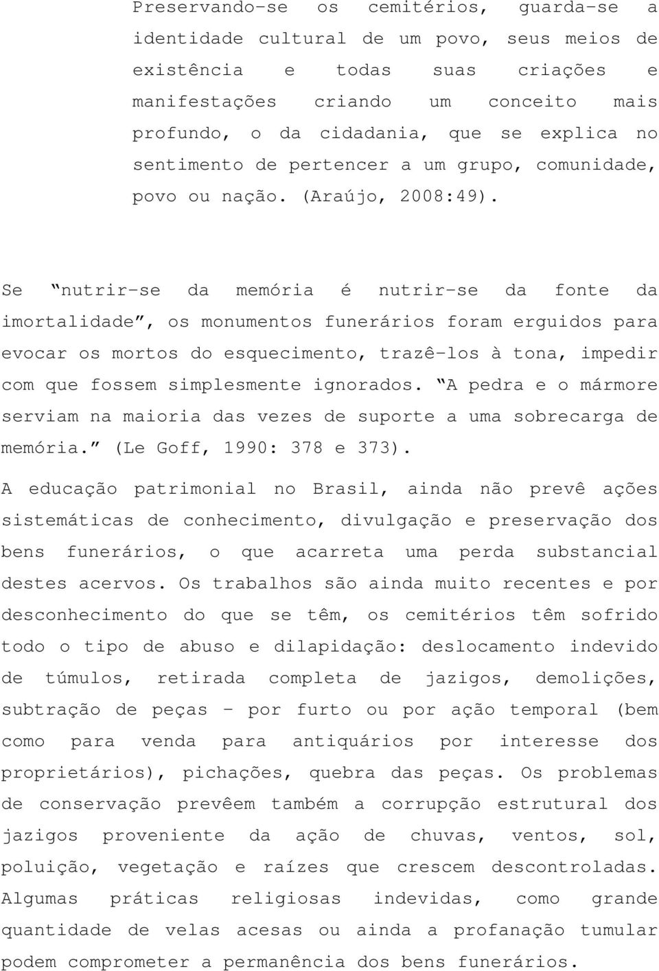 Se nutrir-se da memória é nutrir-se da fonte da imortalidade, os monumentos funerários foram erguidos para evocar os mortos do esquecimento, trazê-los à tona, impedir com que fossem simplesmente