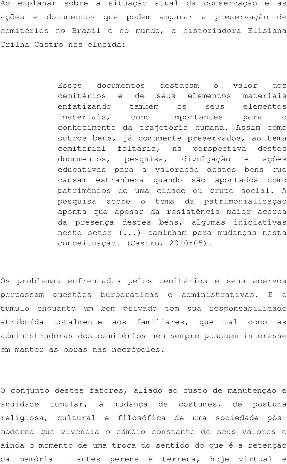 Assim como outros bens, já comumente preservados, ao tema cemiterial faltaria, na perspectiva destes documentos, pesquisa, divulgação e ações educativas para a valoração destes bens que causam