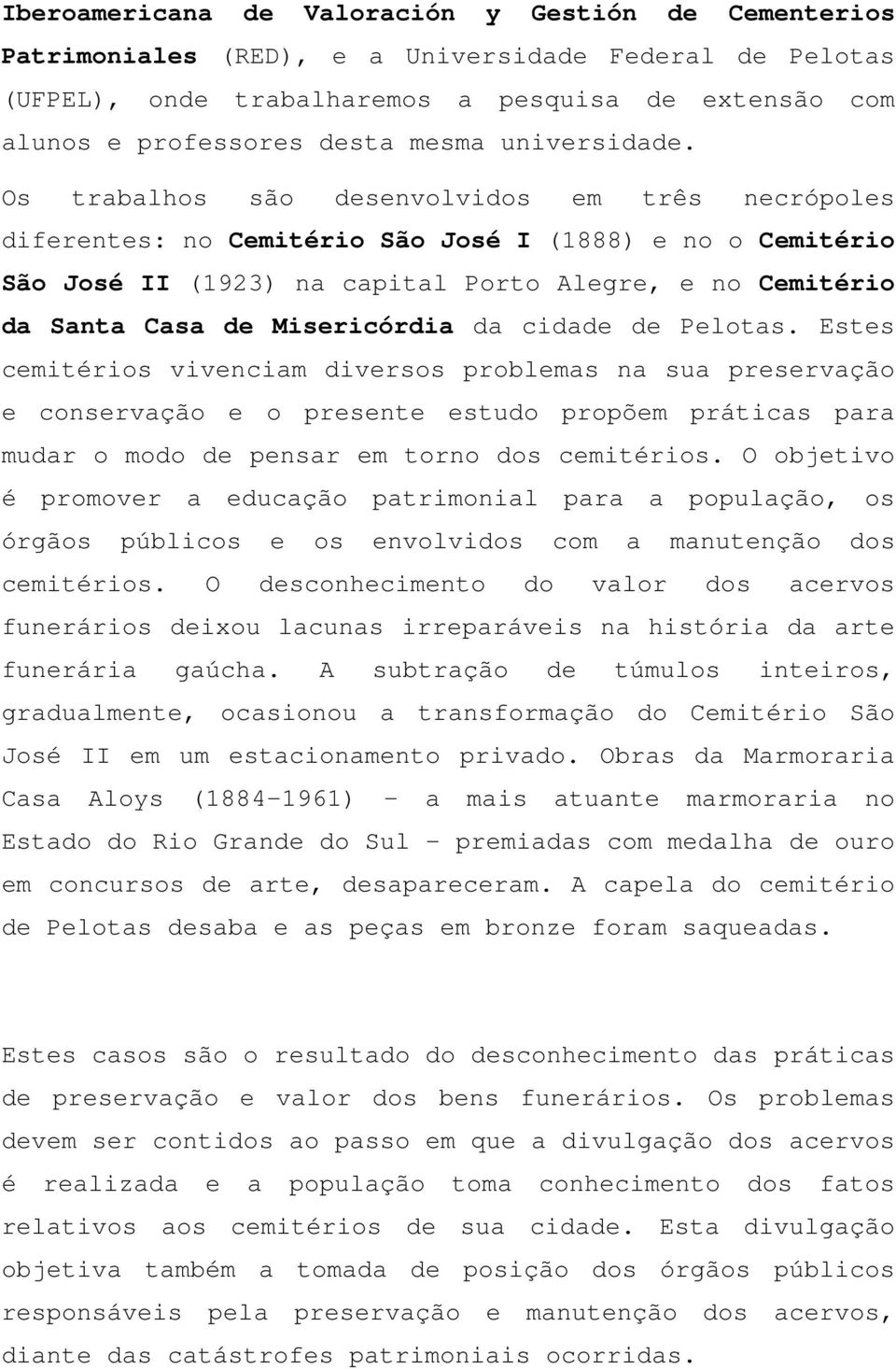 Os trabalhos são desenvolvidos em três necrópoles diferentes: no Cemitério São José I (1888) e no o Cemitério São José II (1923) na capital Porto Alegre, e no Cemitério da Santa Casa de Misericórdia