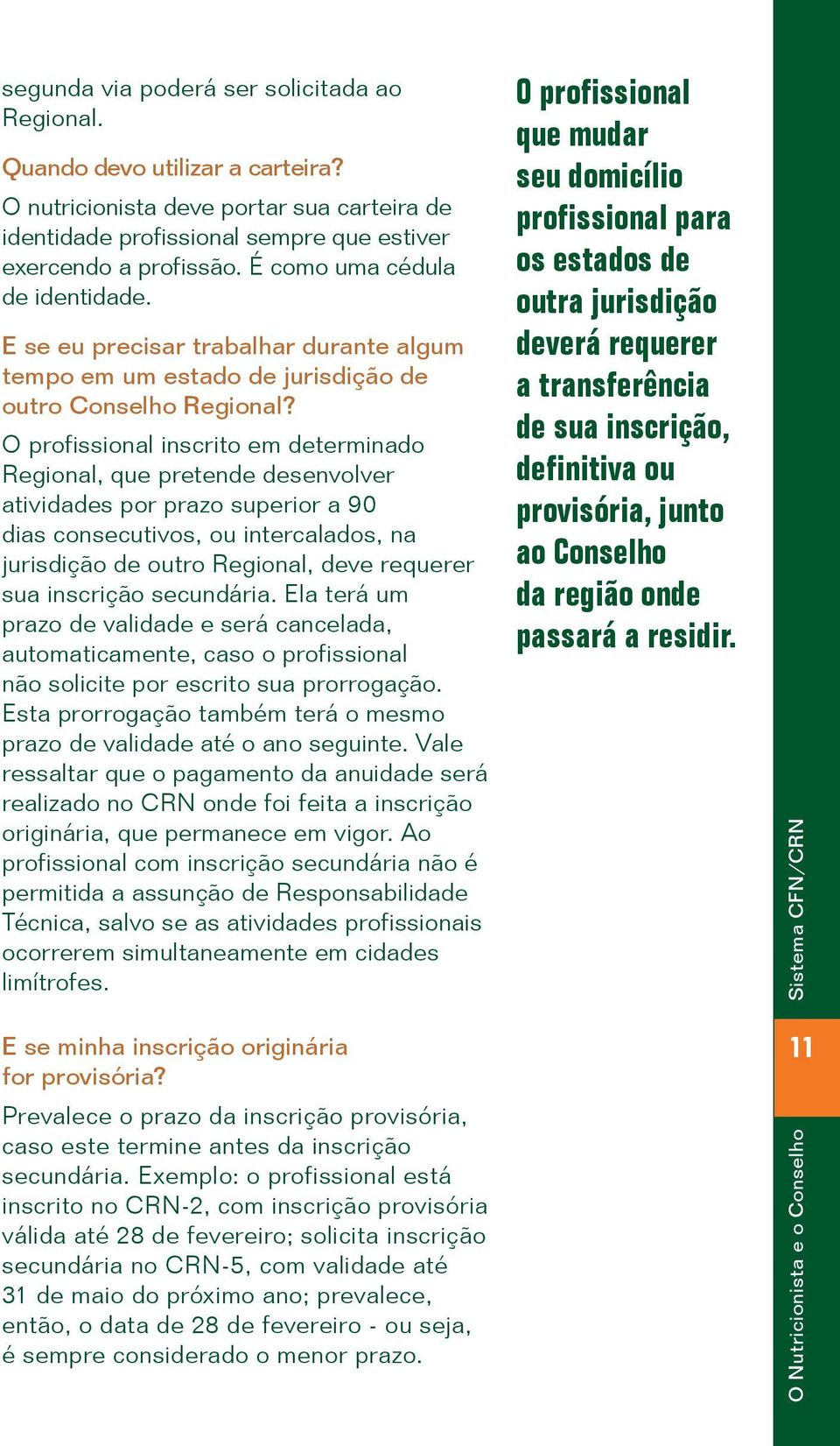 O profissional inscrito em determinado Regional, que pretende desenvolver atividades por prazo superior a 90 dias consecutivos, ou intercalados, na jurisdição de outro Regional, deve requerer sua