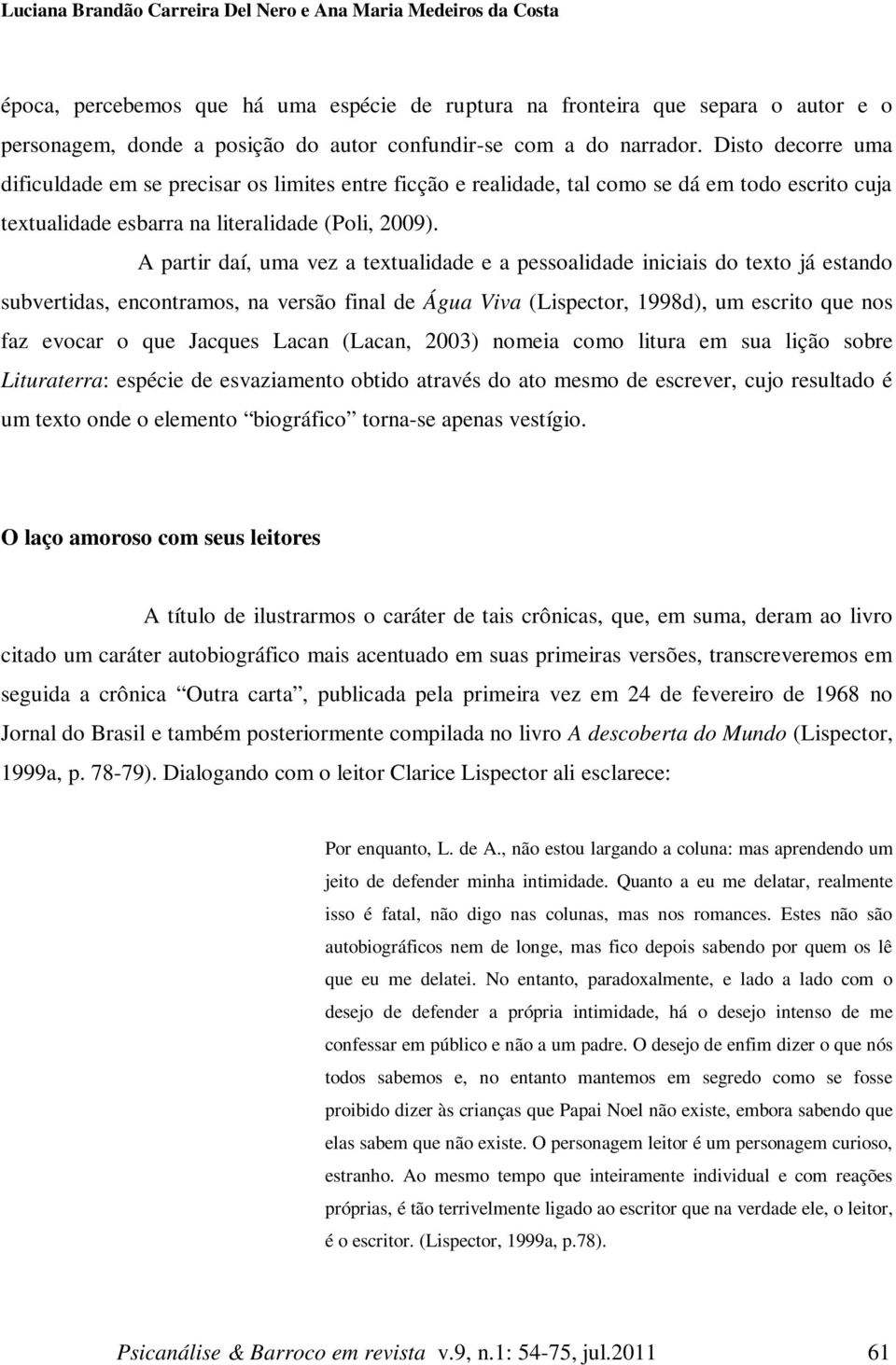 A partir daí, uma vez a textualidade e a pessoalidade iniciais do texto já estando subvertidas, encontramos, na versão final de Água Viva (Lispector, 1998d), um escrito que nos faz evocar o que