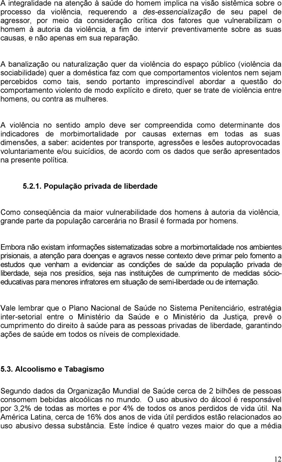 A banalização ou naturalização quer da violência do espaço público (violência da sociabilidade) quer a doméstica faz com que comportamentos violentos nem sejam percebidos como tais, sendo portanto