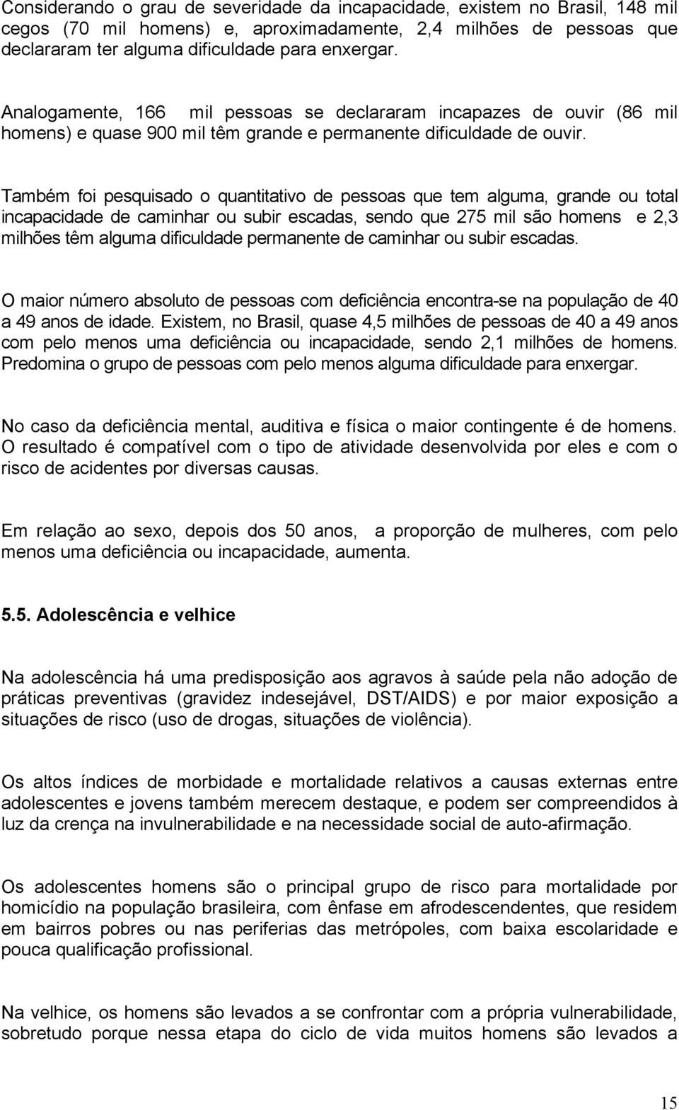 Também foi pesquisado o quantitativo de pessoas que tem alguma, grande ou total incapacidade de caminhar ou subir escadas, sendo que 275 mil são homens e 2,3 milhões têm alguma dificuldade permanente