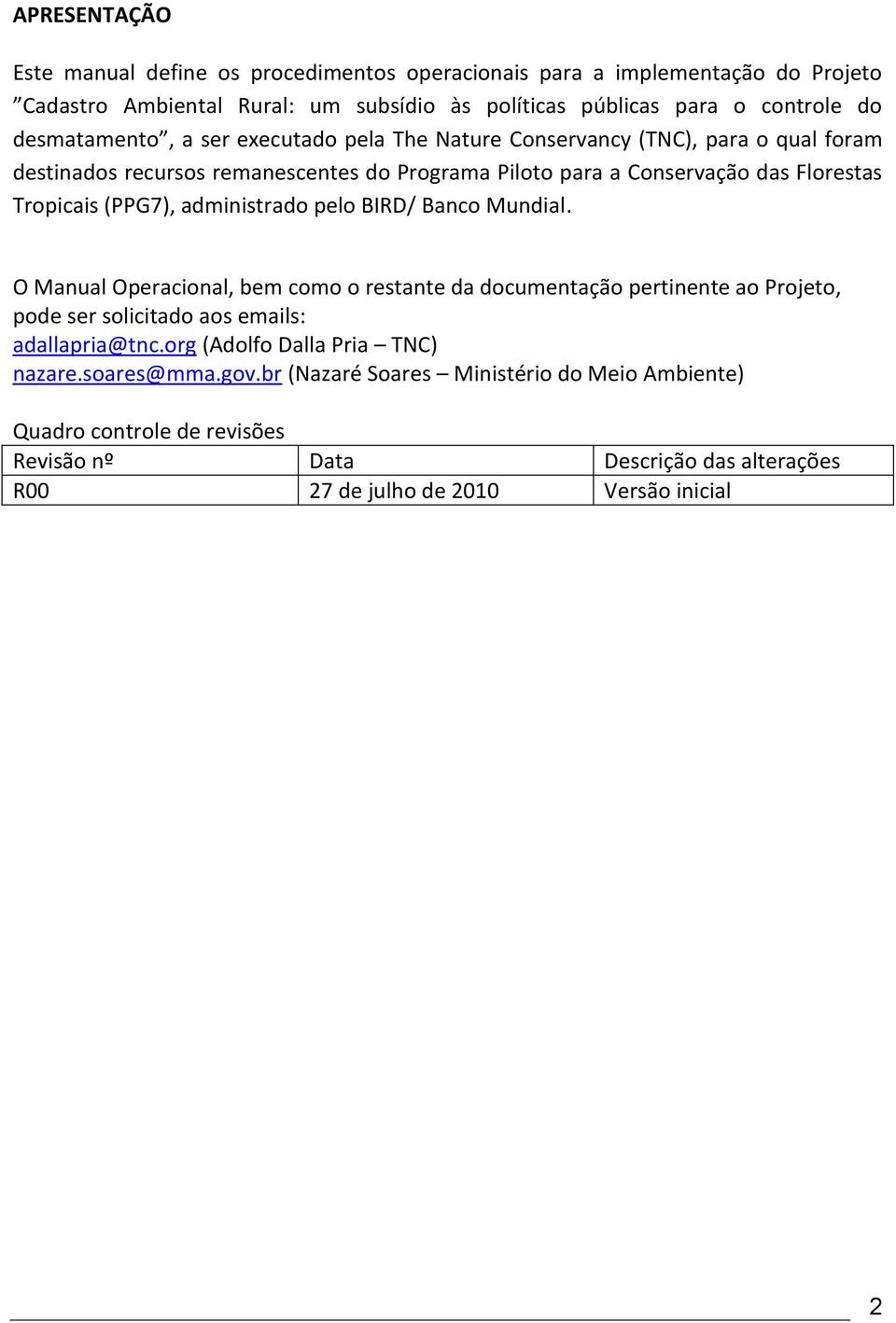 (PPG7), administrado pelo BIRD/ Banco Mundial. O Manual Operacional, bem como o restante da documentação pertinente ao Projeto, pode ser solicitado aos emails: adallapria@tnc.