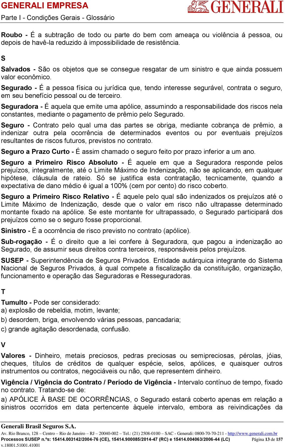 Segurado - É a pessoa física ou jurídica que, tendo interesse segurável, contrata o seguro, em seu benefício pessoal ou de terceiro.