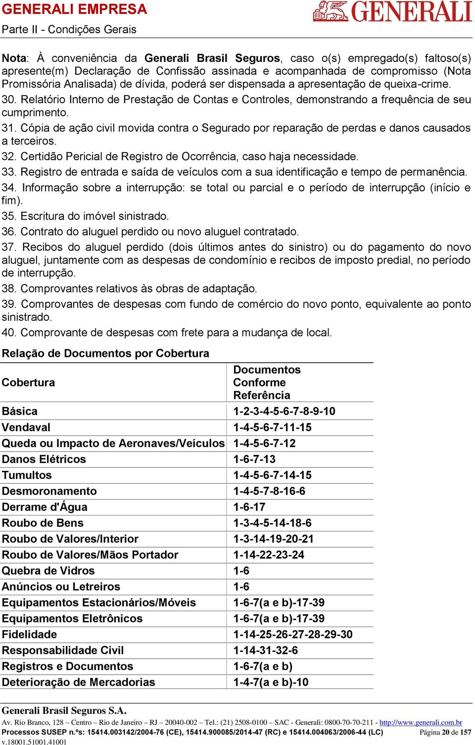 Cópia de ação civil movida contra o Segurado por reparação de perdas e danos causados a terceiros. 32. Certidão Pericial de Registro de Ocorrência, caso haja necessidade. 33.