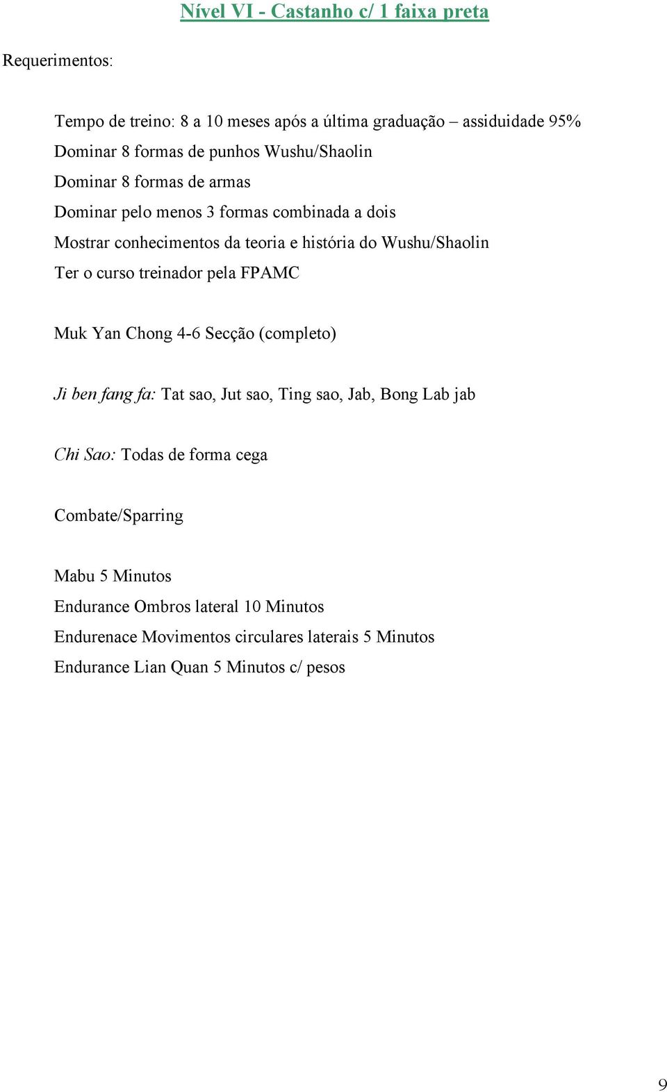 Ter o curso treinador pela FPAMC Muk Yan Chong 4-6 Secção (completo) Ji ben fang fa: Tat sao, Jut sao, Ting sao, Jab, Bong Lab jab Chi Sao: Todas