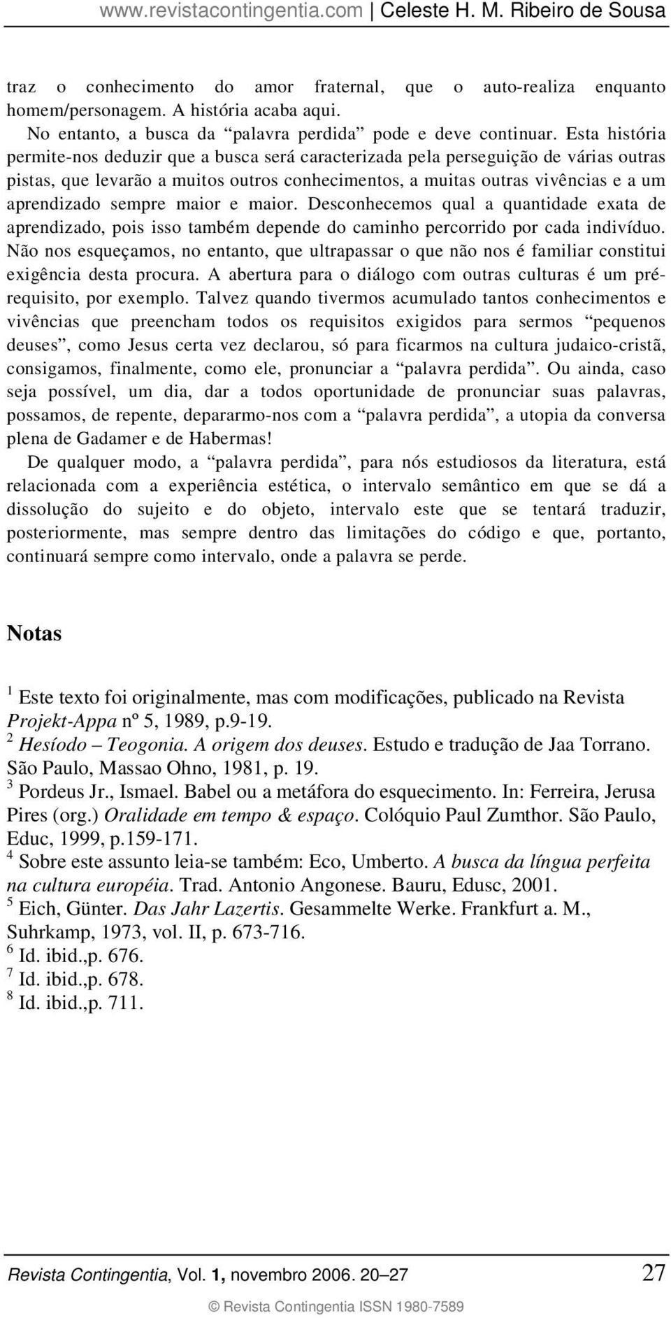 sempre maior e maior. Desconhecemos qual a quantidade exata de aprendizado, pois isso também depende do caminho percorrido por cada indivíduo.