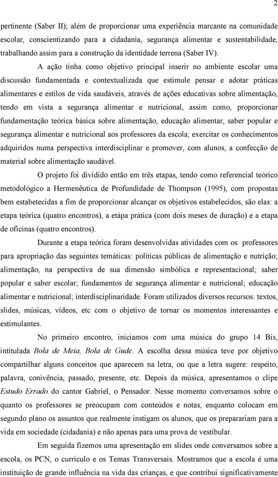 A ação tinha como objetivo principal inserir no ambiente escolar uma discussão fundamentada e contextualizada que estimule pensar e adotar práticas alimentares e estilos de vida saudáveis, através de