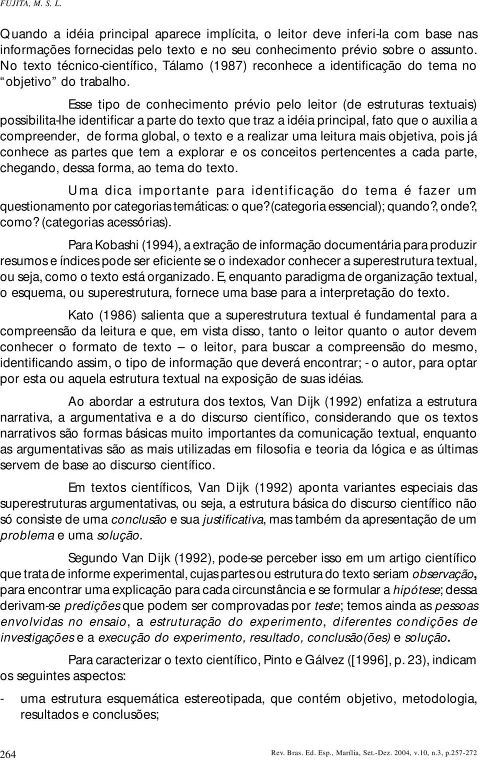 Esse tipo de conhecimento prévio pelo leitor (de estruturas textuais) possibilita-lhe identificar a parte do texto que traz a idéia principal, fato que o auxilia a compreender, de forma global, o