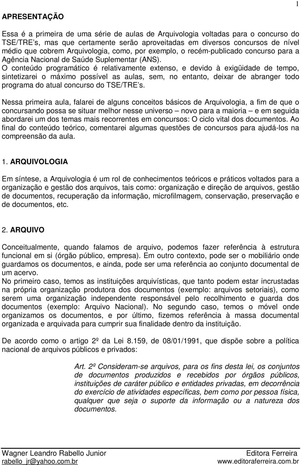 O conteúdo programático é relativamente extenso, e devido à exigüidade de tempo, sintetizarei o máximo possível as aulas, sem, no entanto, deixar de abranger todo programa do atual concurso do