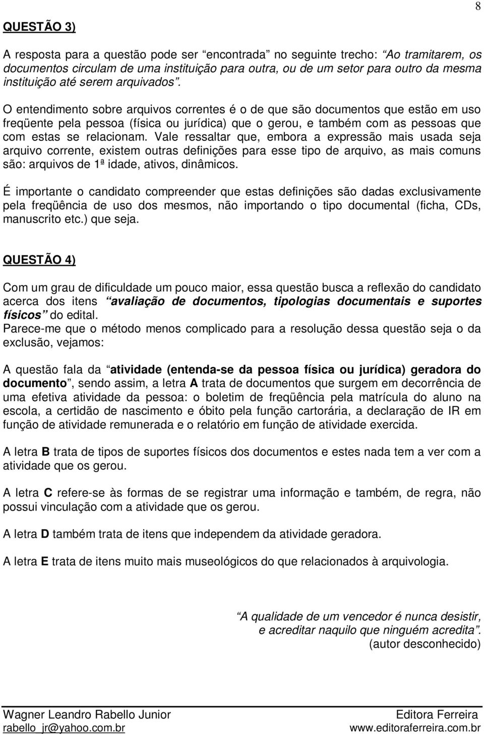 O entendimento sobre arquivos correntes é o de que são documentos que estão em uso freqüente pela pessoa (física ou jurídica) que o gerou, e também com as pessoas que com estas se relacionam.