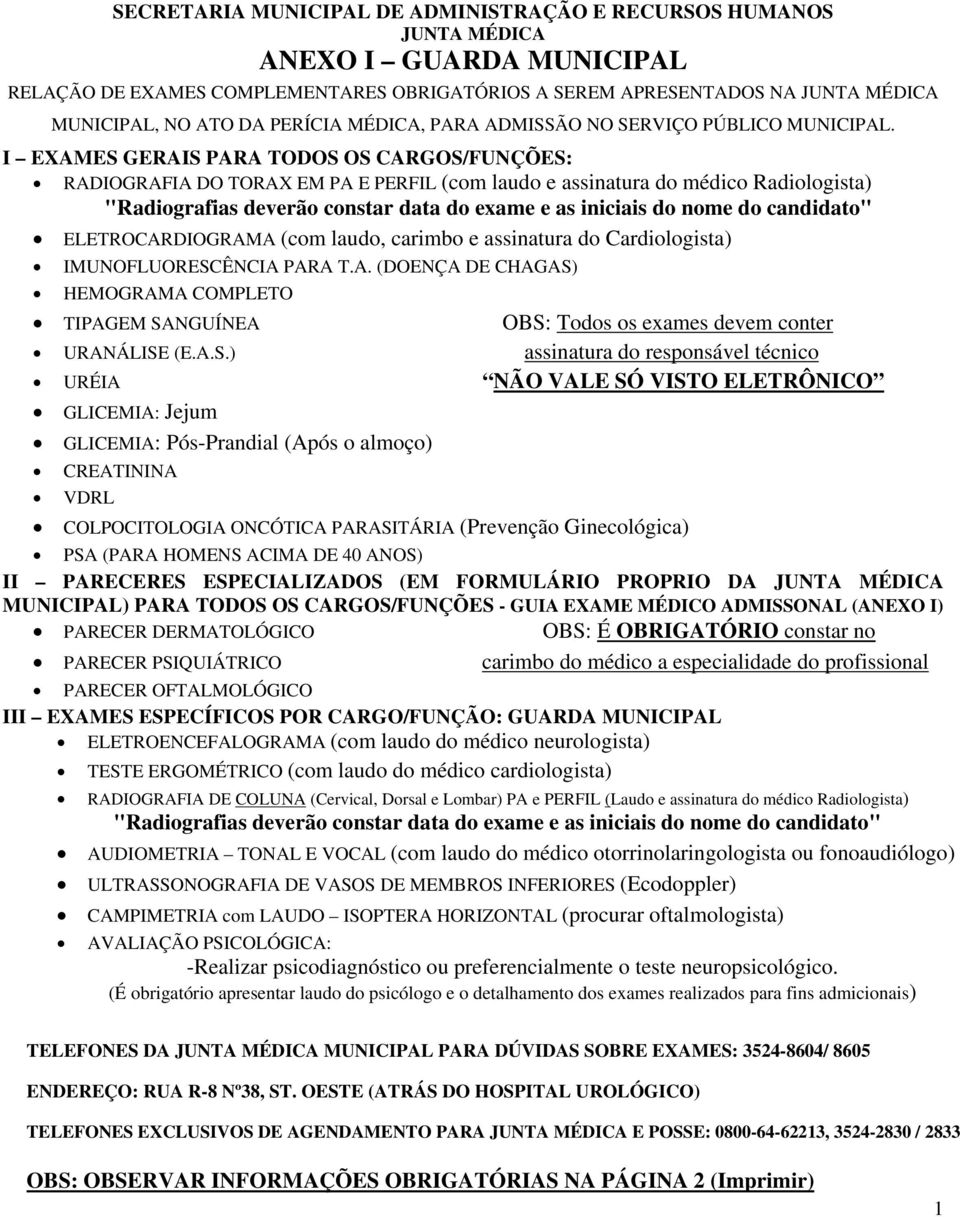 I EXAMES GERAIS PARA TODOS OS CARGOS/FUNÇÕES: RADIOGRAFIA DO TORAX EM PA E PERFIL (com laudo e assinatura do médico Radiologista) "Radiografias deverão constar data do exame e as iniciais do nome do